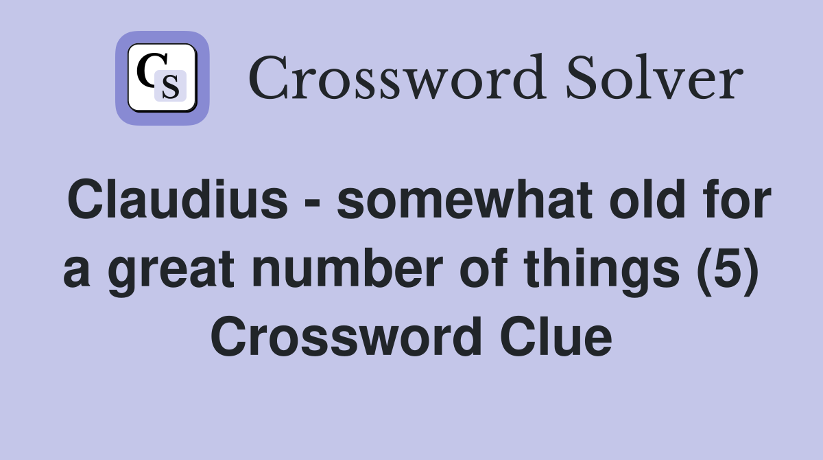 Claudius - somewhat old for a great number of things (5) Crossword Clue