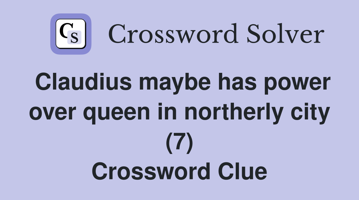 Claudius maybe has power over queen in northerly city (7) Crossword Clue
