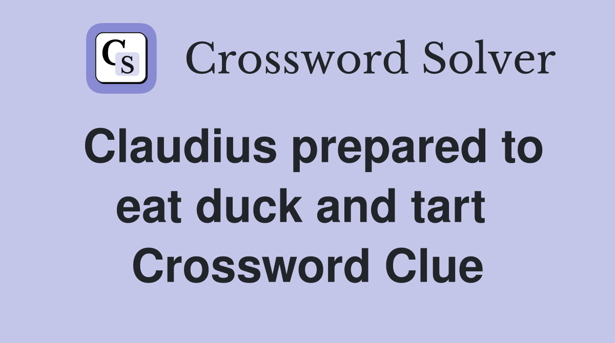 Claudius prepared to eat duck and tart  Crossword Clue