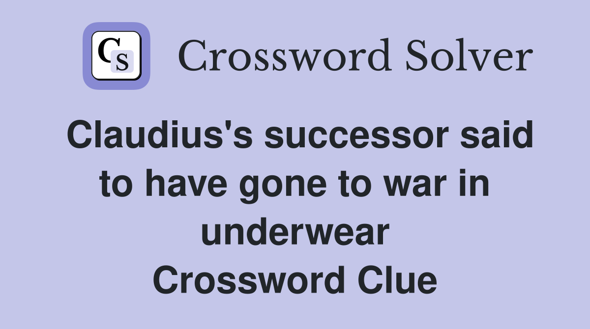 Claudius's successor said to have gone to war in underwear Crossword Clue
