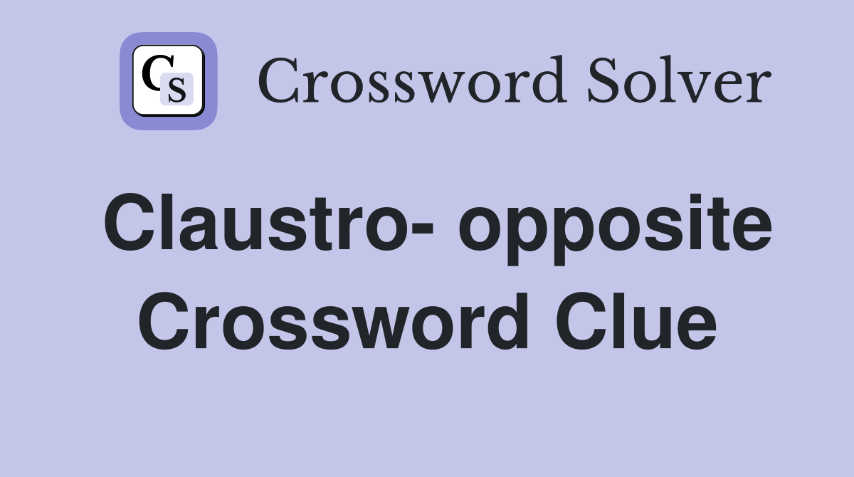 Claustro- opposite Crossword Clue