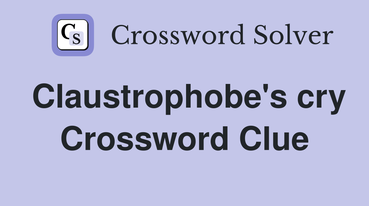 Claustrophobe's cry Crossword Clue