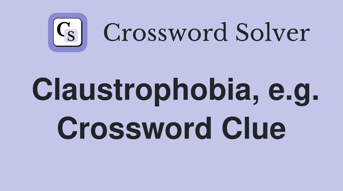 Claustrophobia, e.g. Crossword Clue