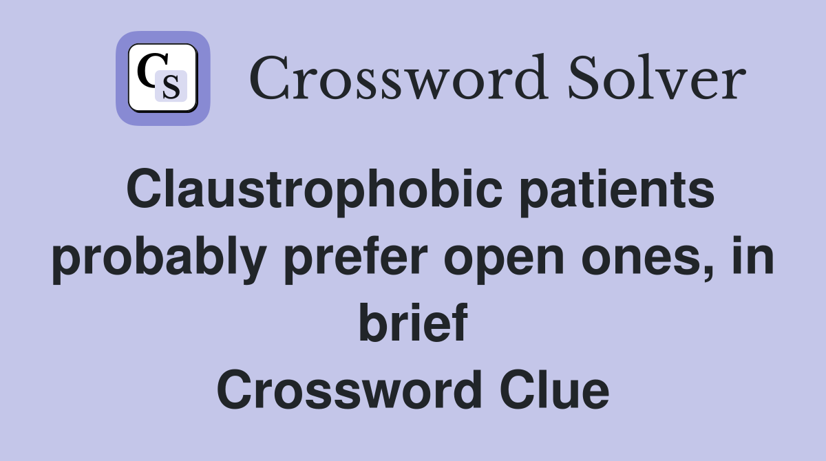 Claustrophobic patients probably prefer open ones, in brief Crossword Clue