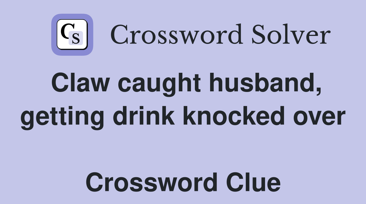 Claw caught husband, getting drink knocked over  Crossword Clue