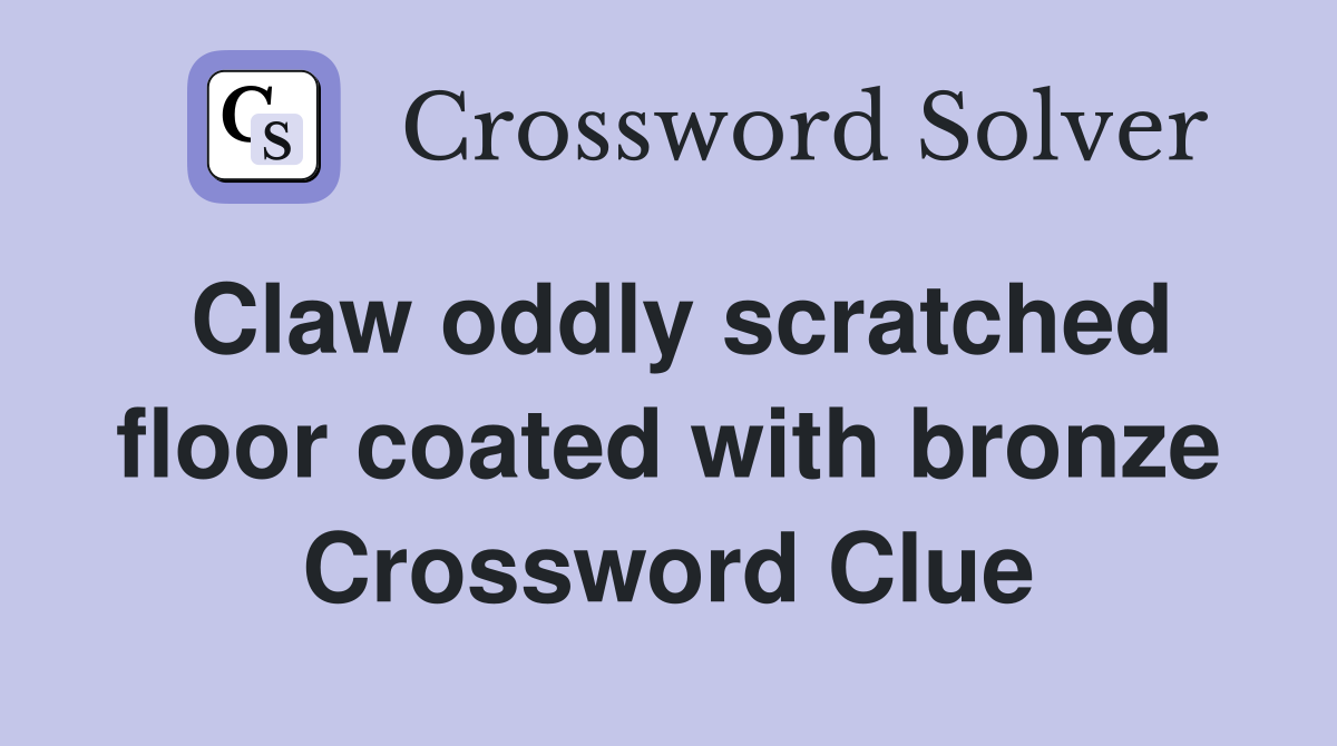 Claw oddly scratched floor coated with bronze Crossword Clue