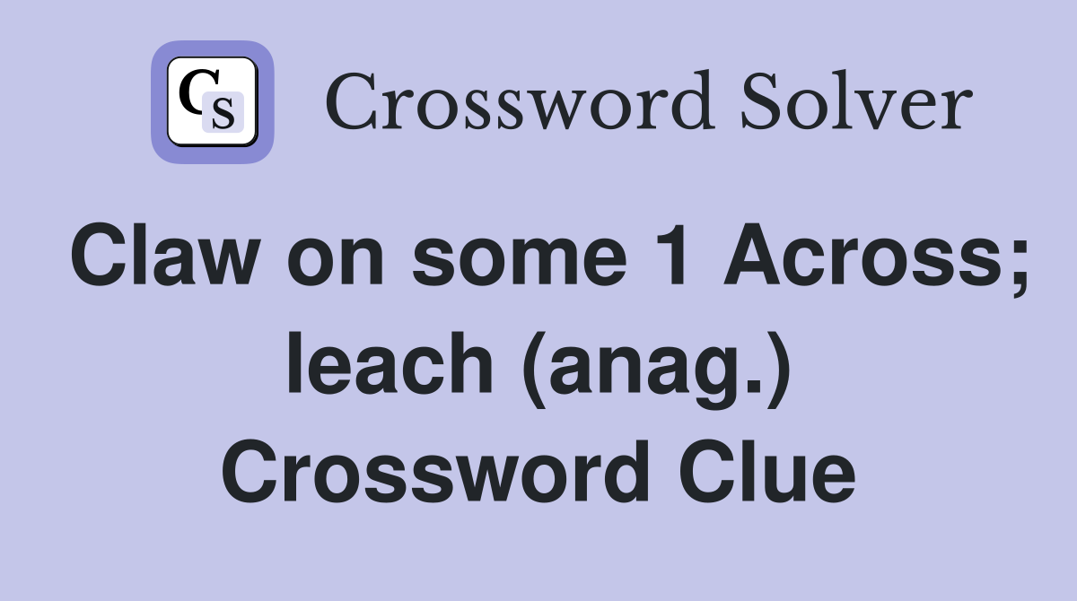 Claw on some 1 Across; leach (anag.) Crossword Clue