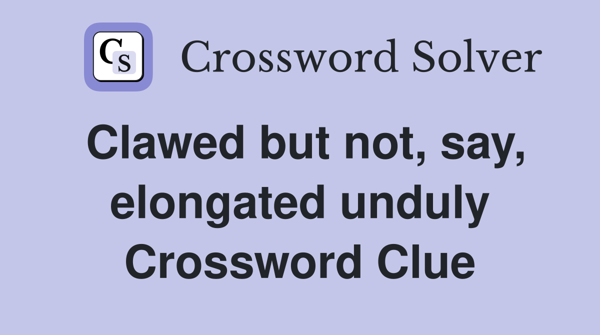 Clawed but not, say, elongated unduly Crossword Clue