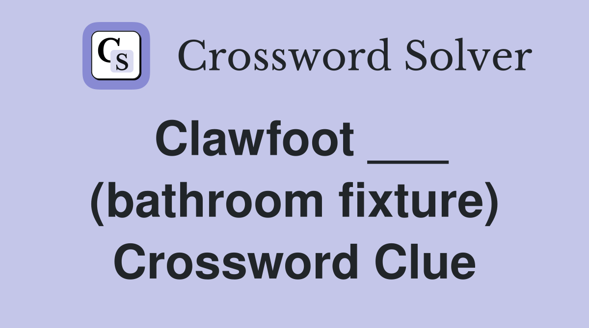 Clawfoot ___ (bathroom fixture) Crossword Clue