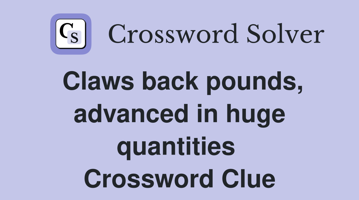 Claws back pounds, advanced in huge quantities  Crossword Clue
