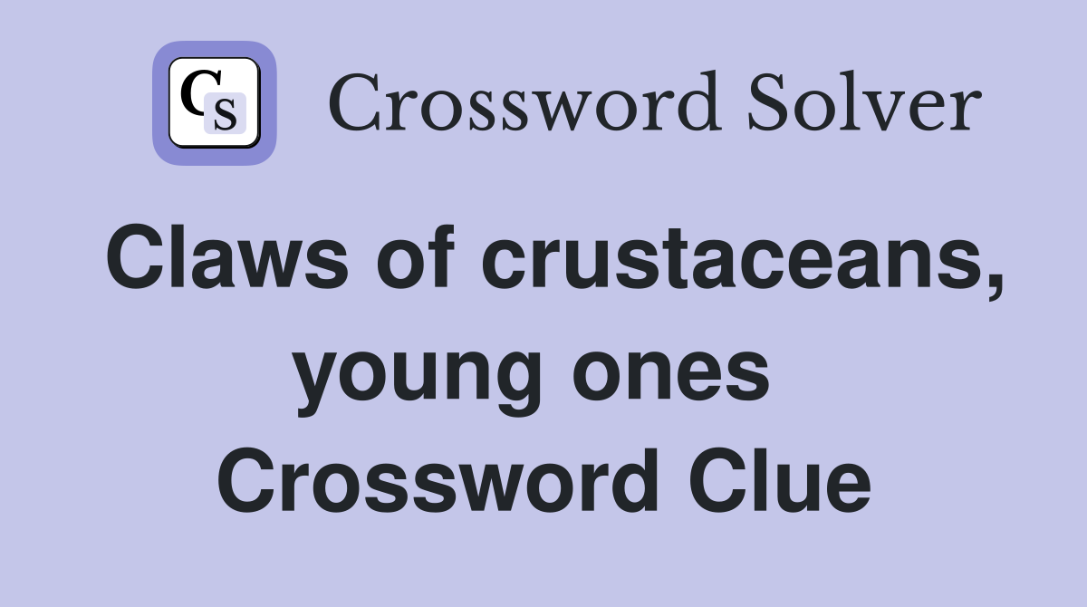 Claws of crustaceans, young ones  Crossword Clue