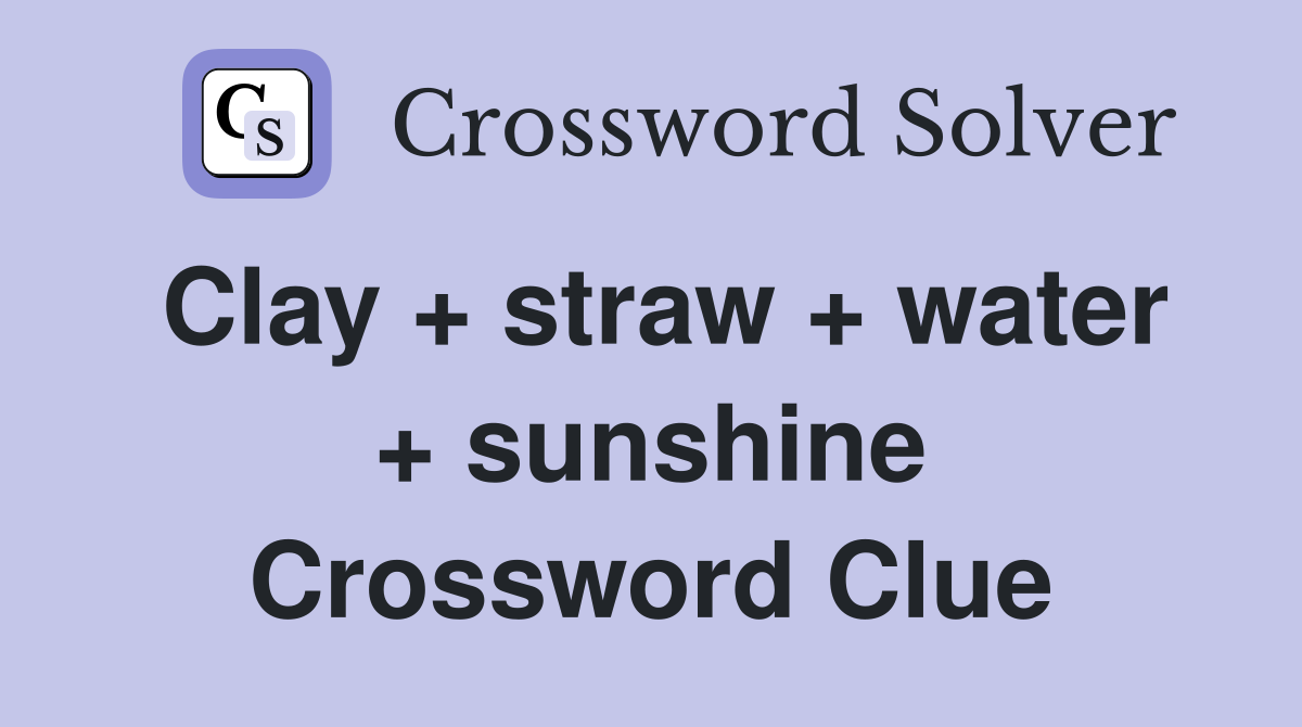 Clay + straw + water + sunshine Crossword Clue