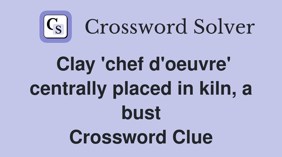 Clay 'chef d'oeuvre' centrally placed in kiln, a bust Crossword Clue
