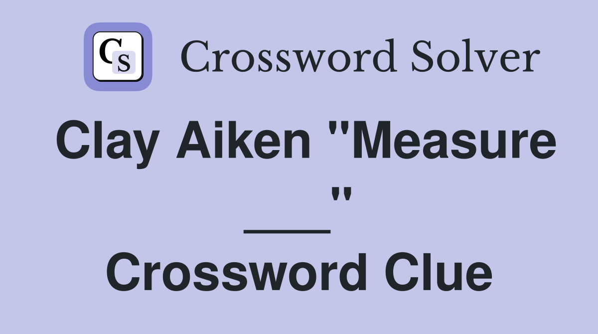 Clay Aiken "Measure ___" Crossword Clue