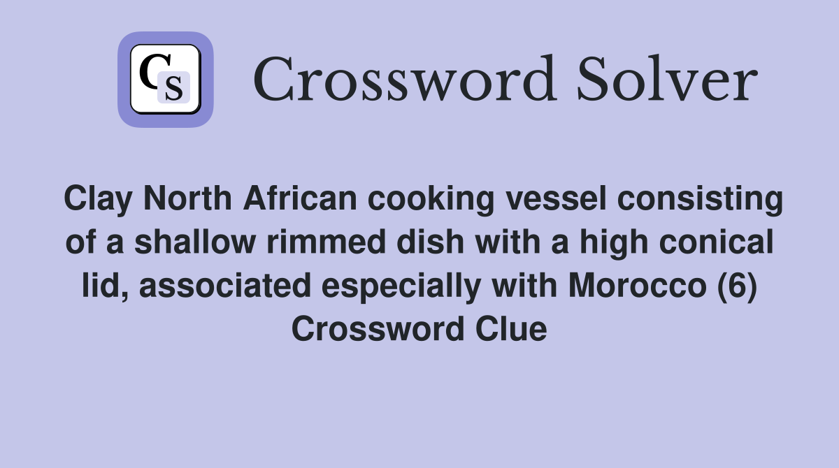 Clay North African cooking vessel consisting of a shallow rimmed dish with a high conical lid, associated especially with Morocco (6) Crossword Clue