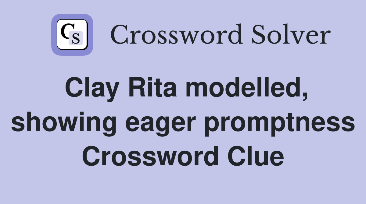 Clay Rita modelled, showing eager promptness Crossword Clue