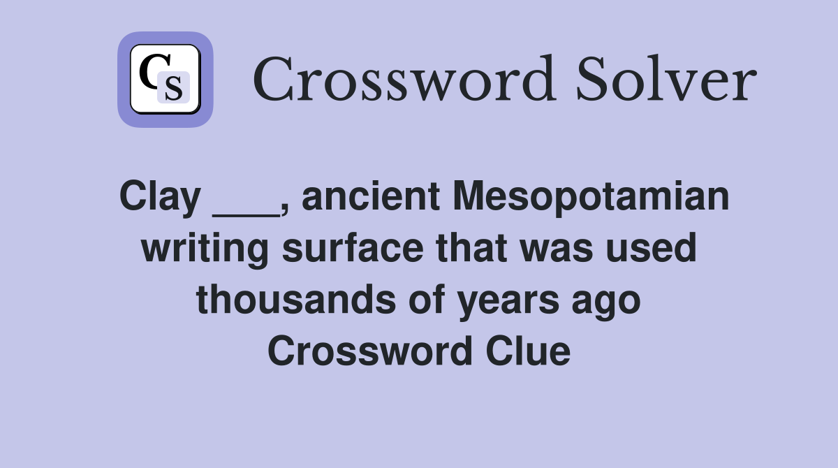 Clay ___, ancient Mesopotamian writing surface that was used thousands of years ago Crossword Clue