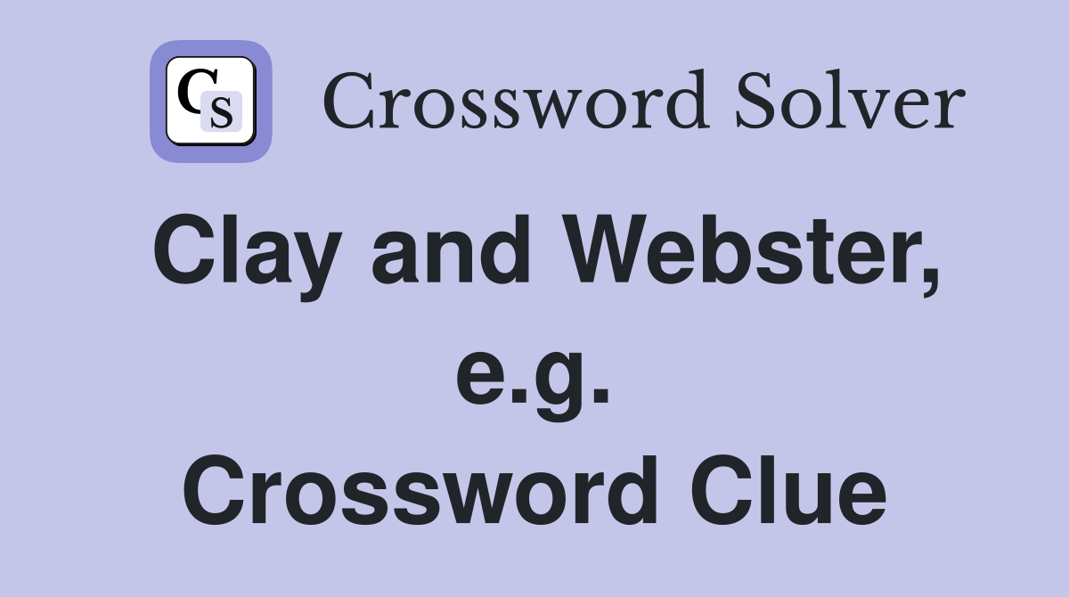 Clay and Webster, e.g. Crossword Clue