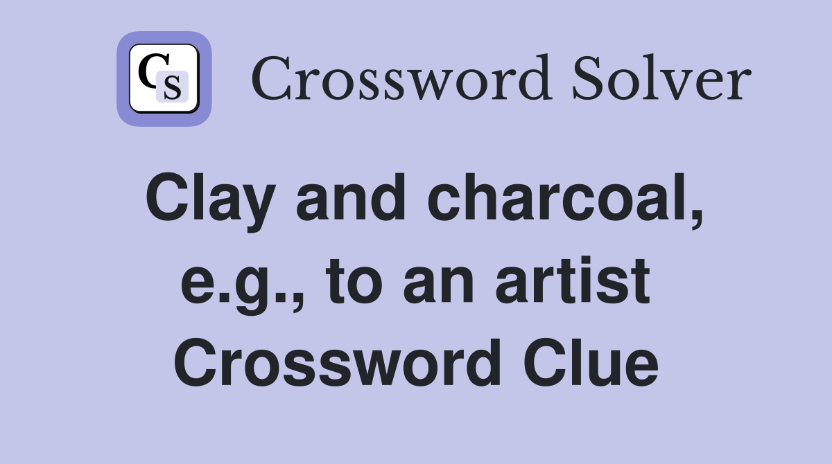 Clay and charcoal, e.g., to an artist Crossword Clue