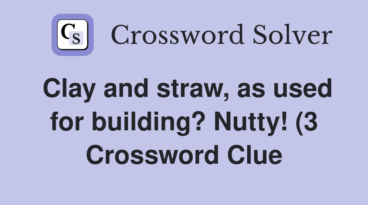 Clay and straw as used for building? Nutty (3) Crossword Clue Clay and straw as used for building? Nutty (3) Crossword Clue