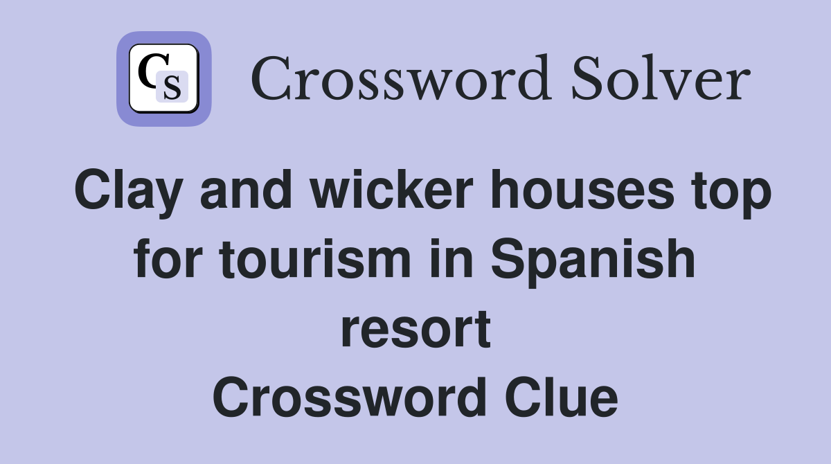Clay and wicker houses top for tourism in Spanish resort Crossword Clue