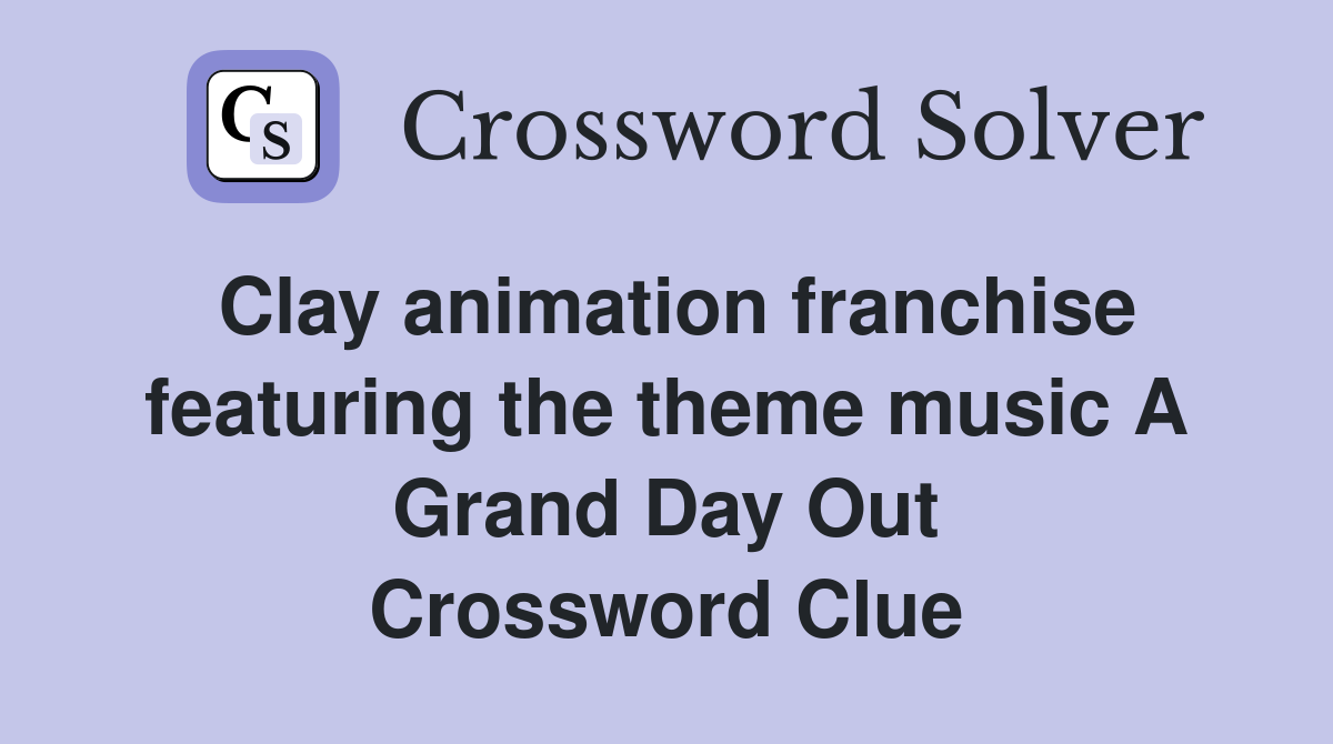 Clay animation franchise featuring the theme music A Grand Day Out Crossword Clue
