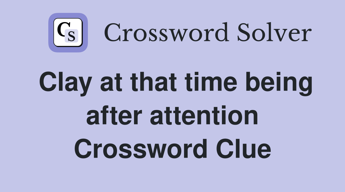 Clay at that time being after attention Crossword Clue