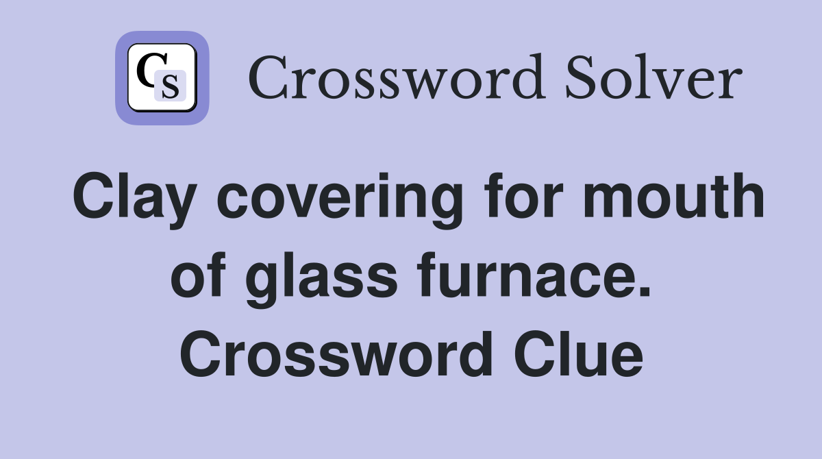 Clay covering for mouth of glass furnace. Crossword Clue