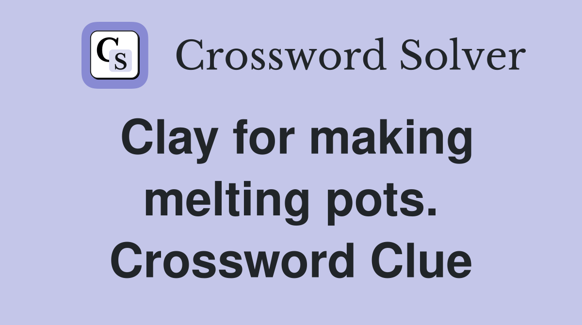 Clay for making melting pots. Crossword Clue