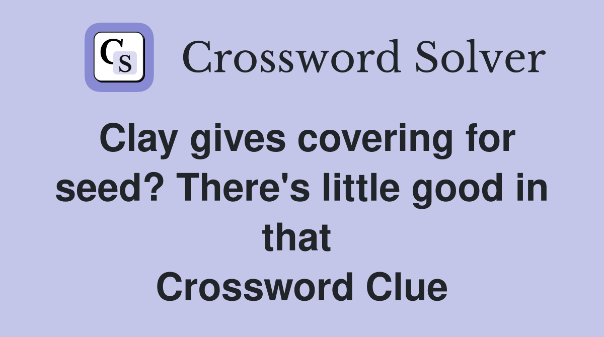 Clay gives covering for seed? There's little good in that  Crossword Clue