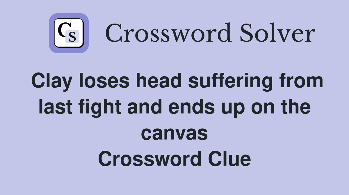 Clay loses head suffering from last fight and ends up on the canvas Crossword Clue
