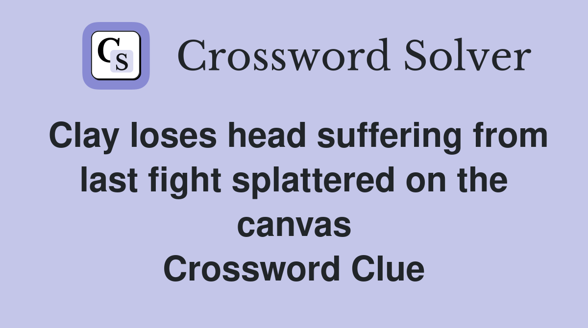 Clay loses head suffering from last fight splattered on the canvas Crossword Clue