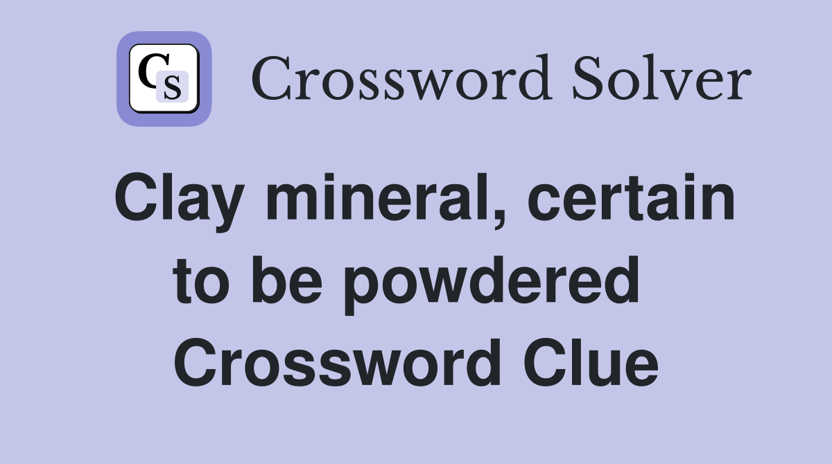 Clay mineral, certain to be powdered  Crossword Clue