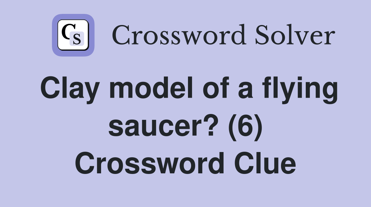 Clay model of a flying saucer? (6) Crossword Clue