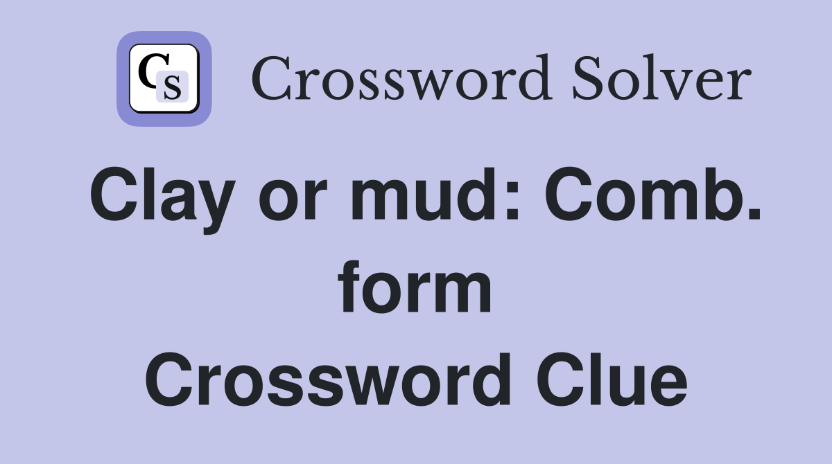 Clay or mud: Comb. form Crossword Clue