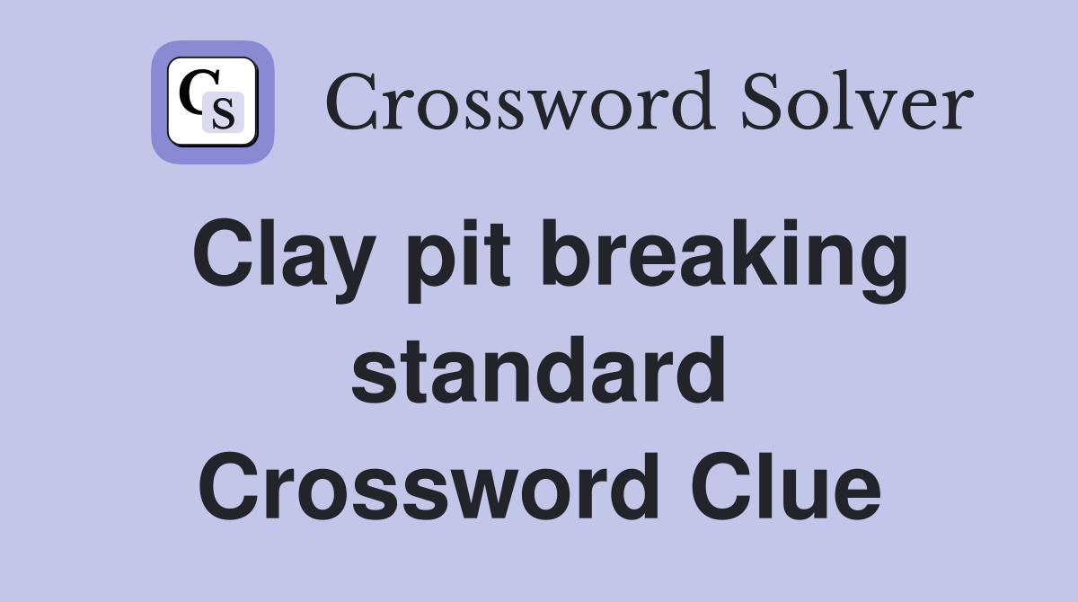Clay pit breaking standard Crossword Clue