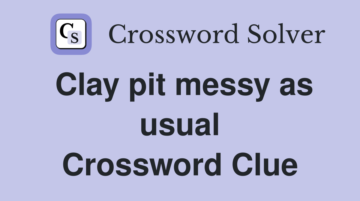 Clay pit messy as usual Crossword Clue