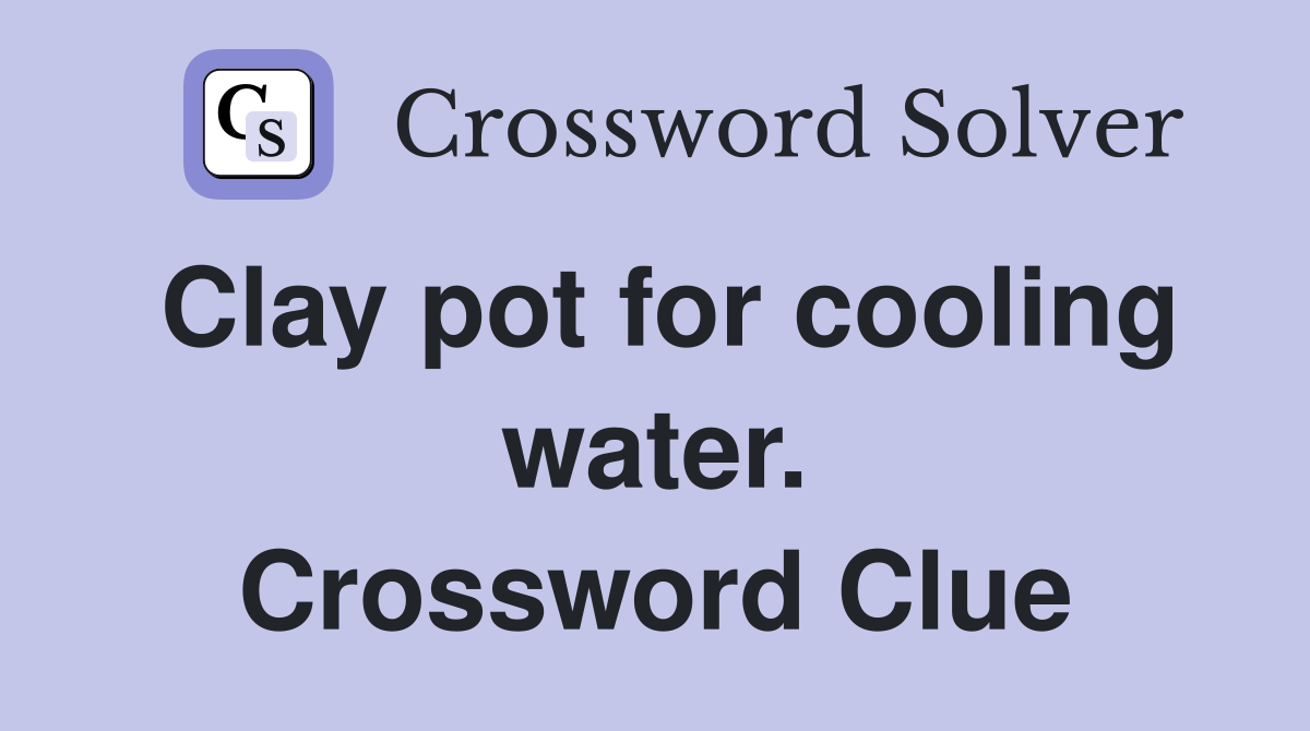 Clay pot for cooling water. Crossword Clue