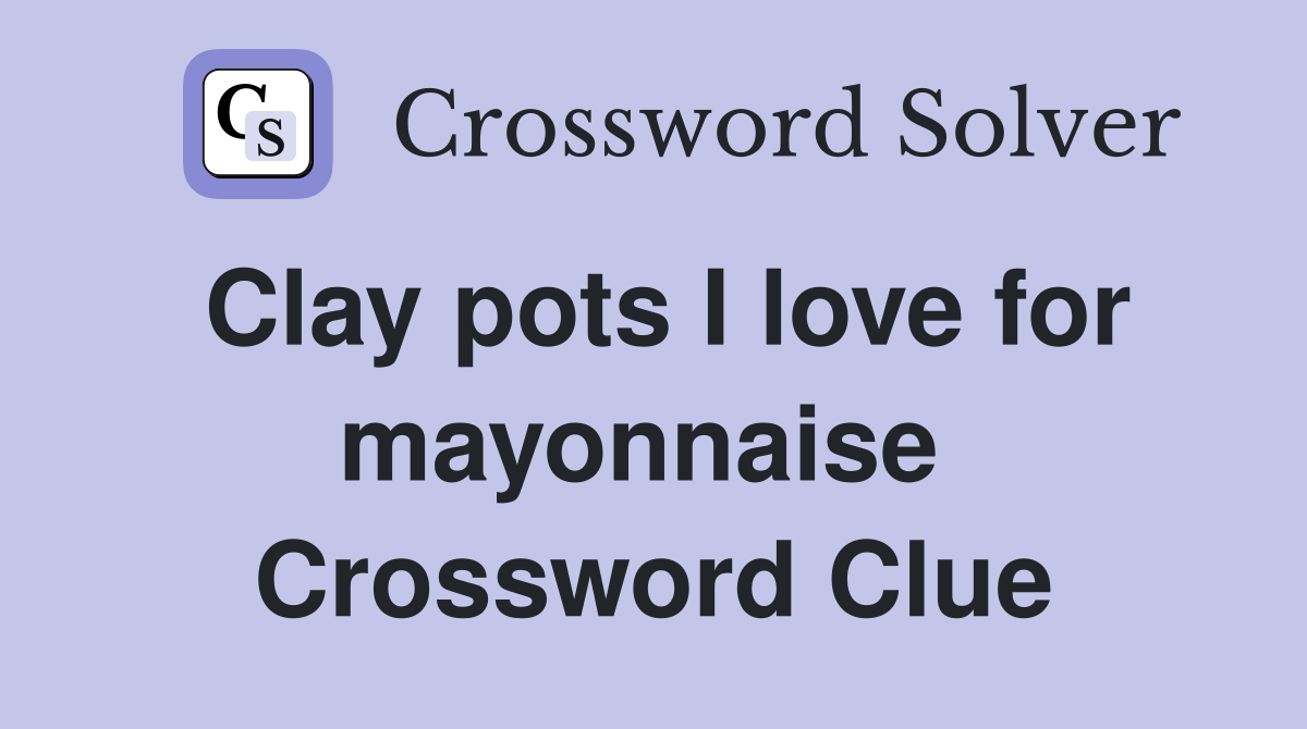 Clay pots I love for mayonnaise  Crossword Clue