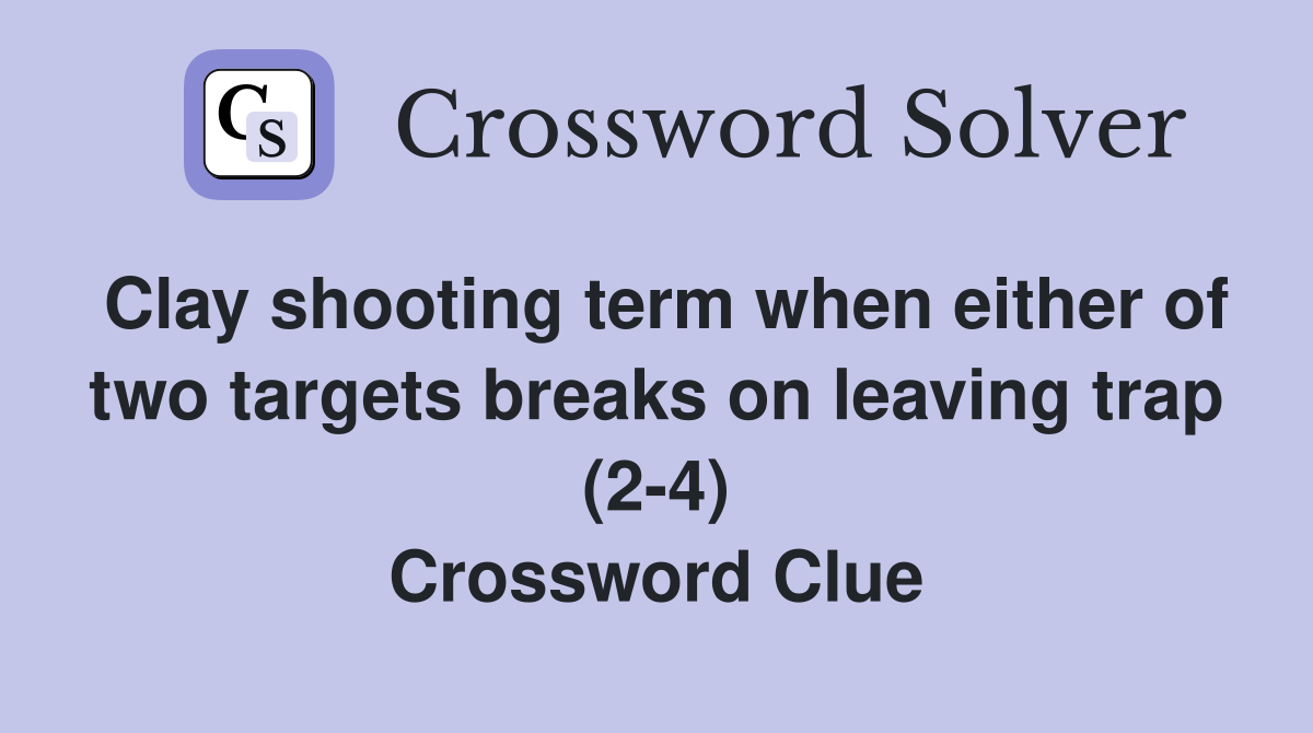 Clay shooting term when either of two targets breaks on leaving trap (2-4) Crossword Clue