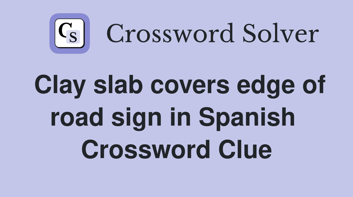 Clay slab covers edge of road sign in Spanish  Crossword Clue