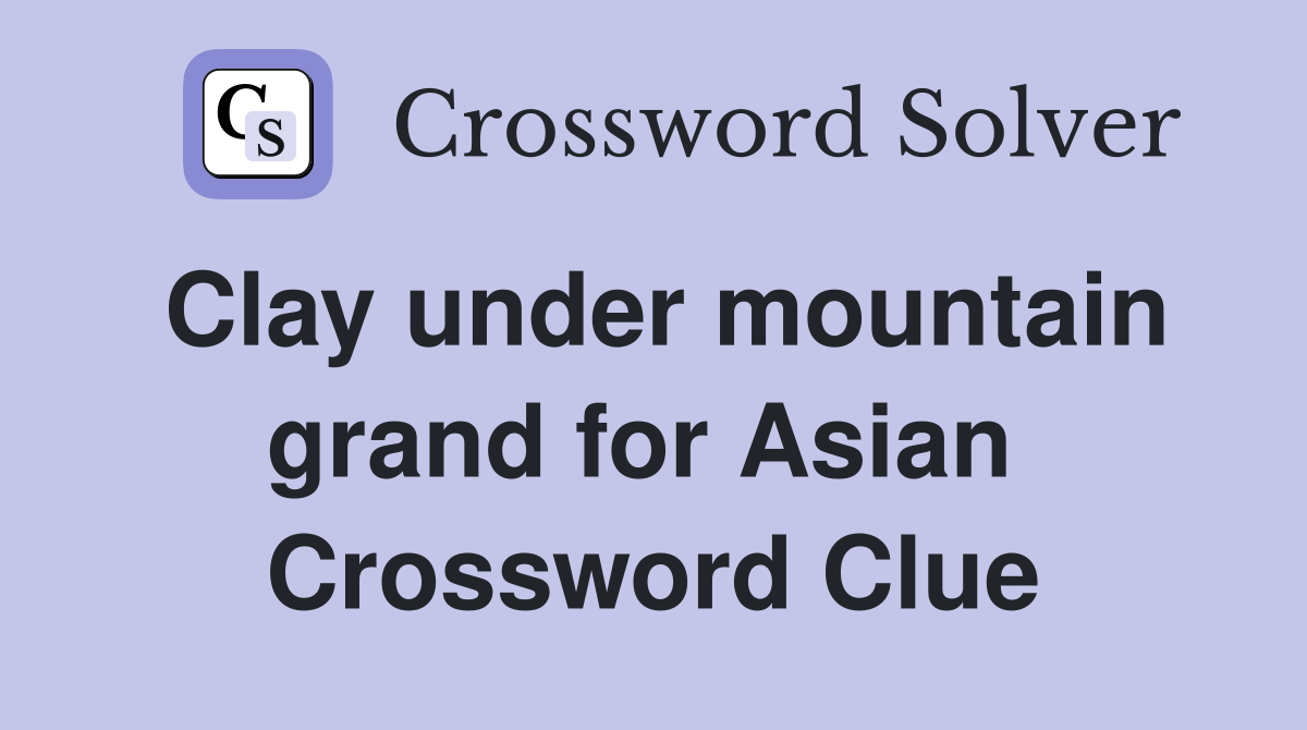 Clay under mountain grand for Asian  Crossword Clue