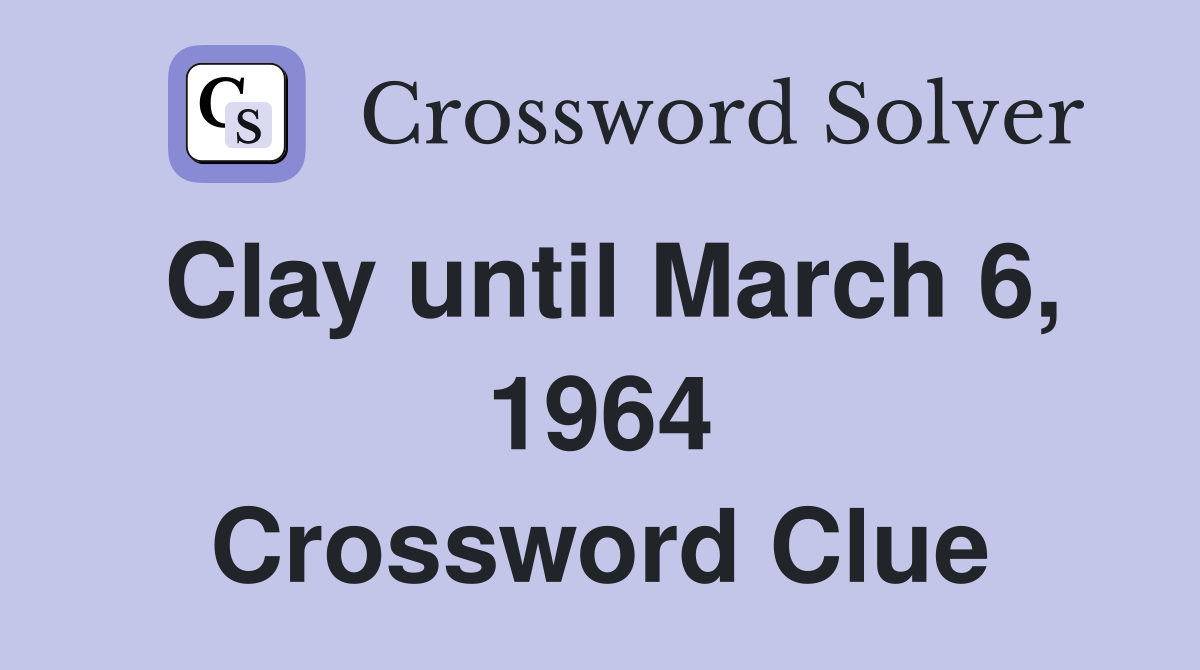 Clay until March 6, 1964 Crossword Clue