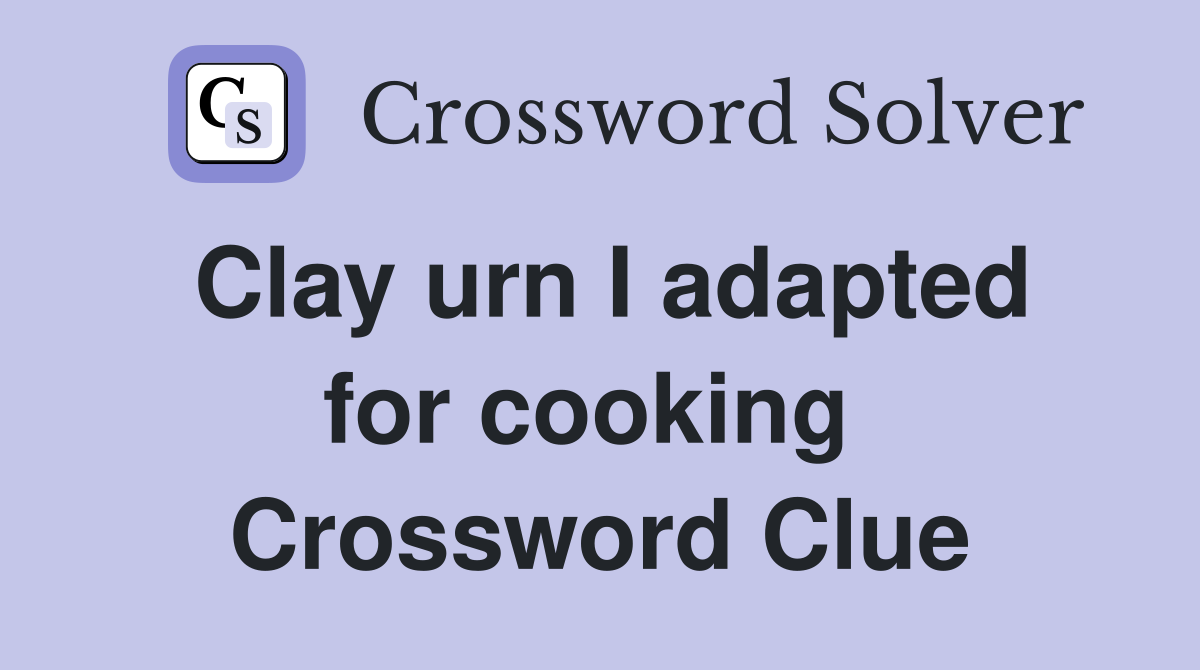 Clay urn I adapted for cooking  Crossword Clue