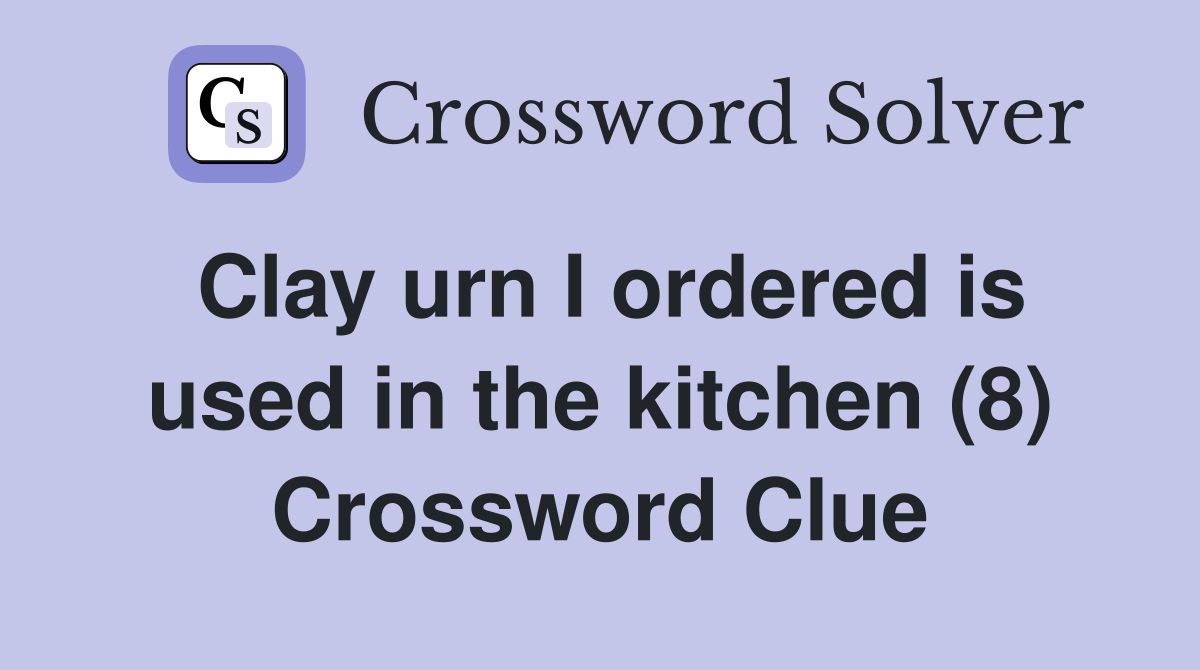 Clay urn I ordered is used in the kitchen (8) Crossword Clue