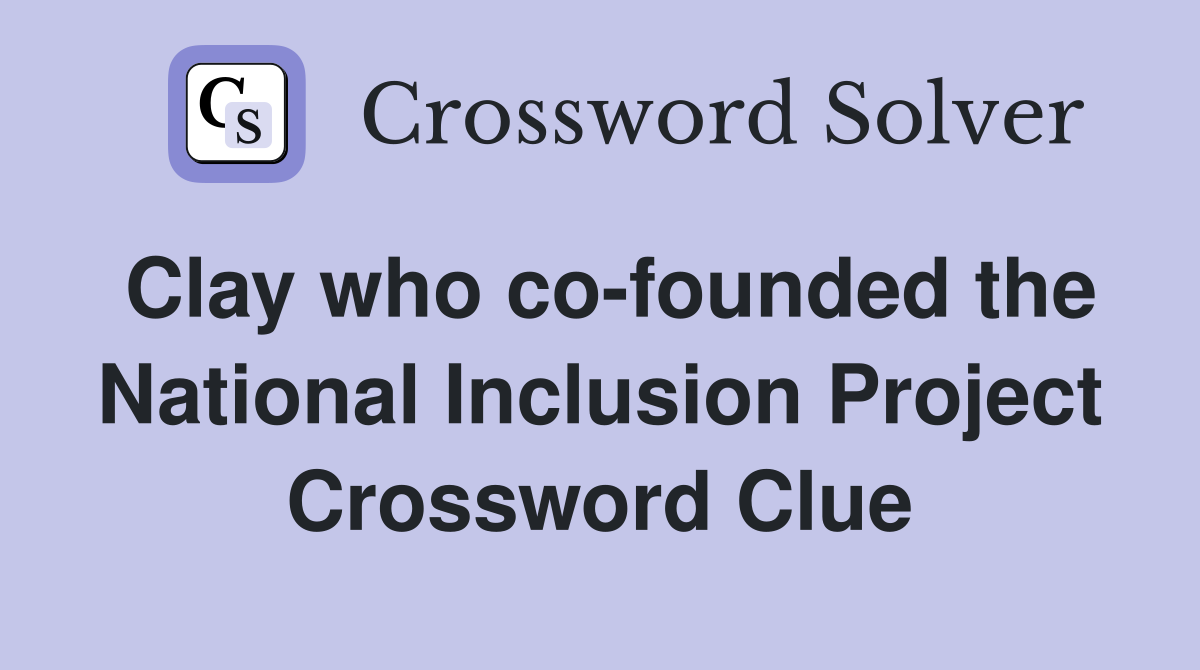 Clay who co-founded the National Inclusion Project Crossword Clue