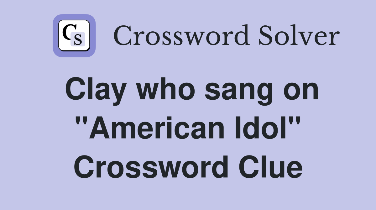 Clay who sang on "American Idol" Crossword Clue