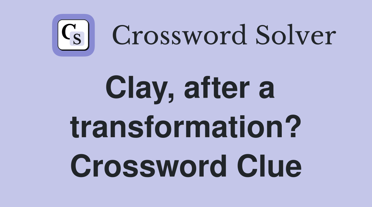 Clay, after a transformation? Crossword Clue