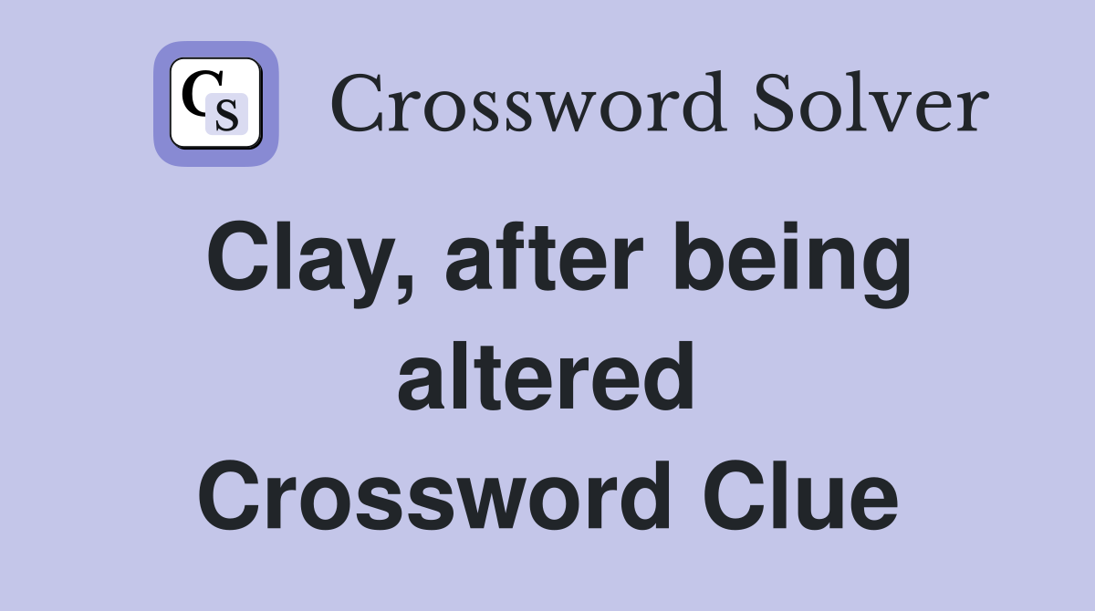 Clay, after being altered Crossword Clue
