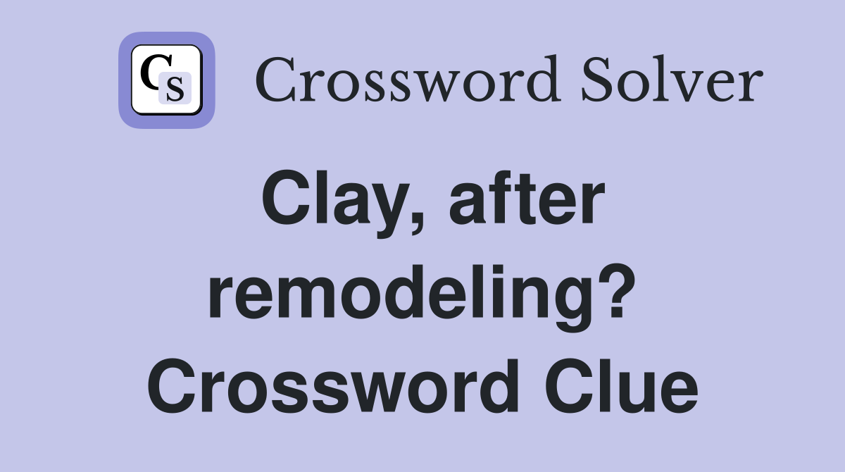 Clay, after remodeling? Crossword Clue